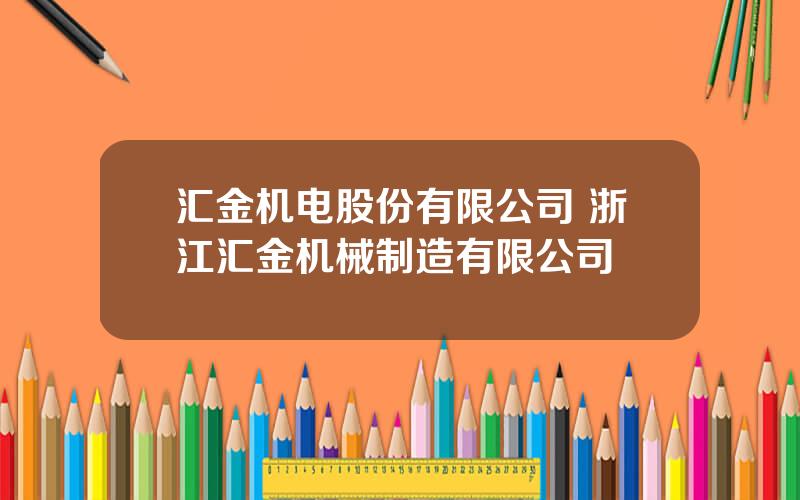 汇金机电股份有限公司 浙江汇金机械制造有限公司